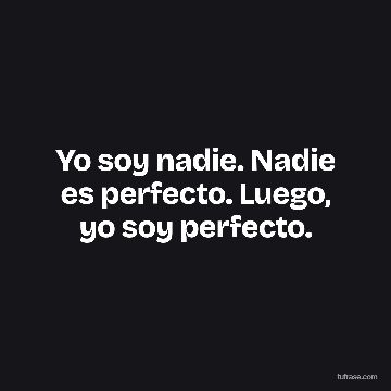Yo soy nadie. Nadie es perfecto. Luego, yo soy perfecto.