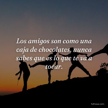 Los amigos son como una caja de chocolates, nunca sabes que es lo que te va a tocar.