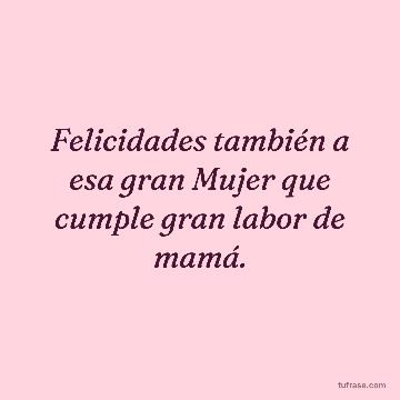 Felicidades también a esa gran Mujer que cumple gran labor de mamá.