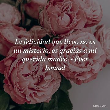 La felicidad que llevo no es un misterio, es gracias a mi querida madre. - Ever Ismael