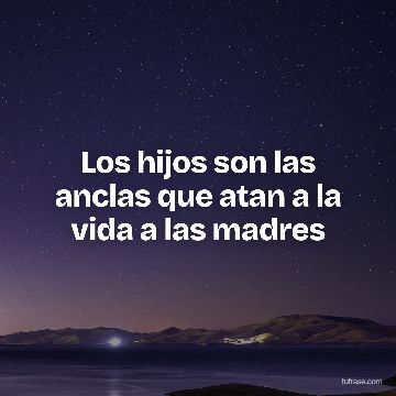 Los hijos son las anclas que atan a la vida a las madres