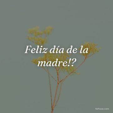 Feliz día de la madre!?