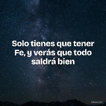 Solo tienes que tener Fe, y verás que todo saldrá bien
