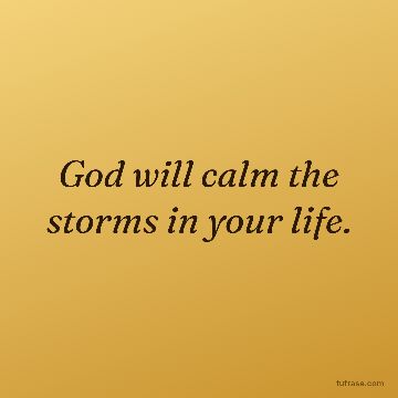 God will calm the storms in your life.