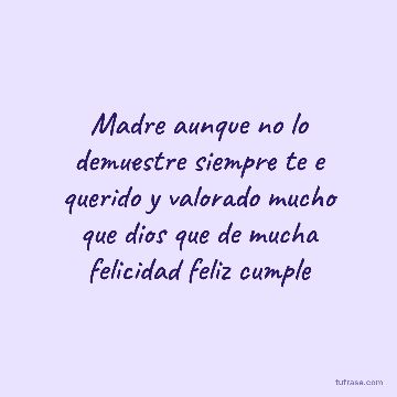 Madre aunque no lo demuestre siempre te e querido y valorado mucho que dios que de mucha felicidad feliz cumple