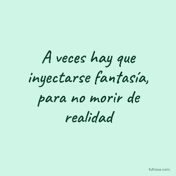 A veces hay que inyectarse fantasía, para no morir de realidad