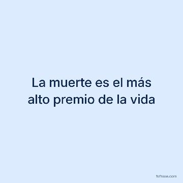 La muerte es el más alto premio de la vida