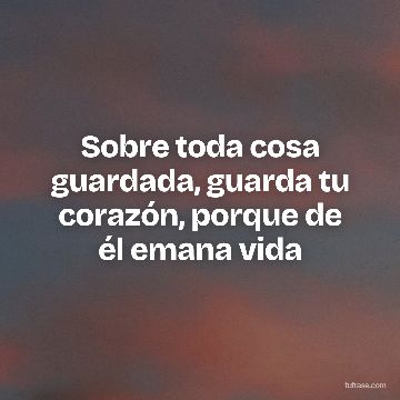 Sobre toda cosa guardada, guarda tu corazón, porque de él emana vida