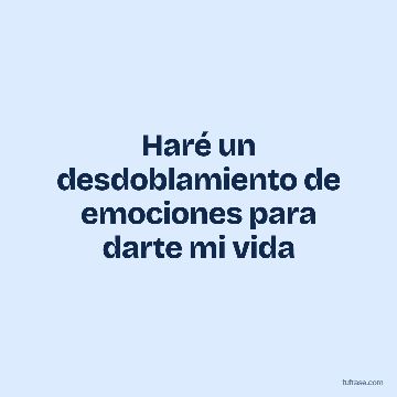 Haré un desdoblamiento de emociones para darte mi vida