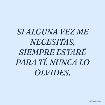 SI ALGUNA VEZ ME NECESITAS, SIEMPRE ESTARÉ PARA TÍ. NUNCA LO OLVIDES.