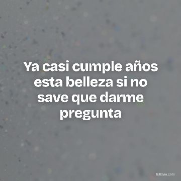 Ya casi cumple años esta belleza si no save que darme pregunta