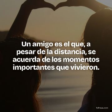 Un amigo es el que, a pesar de la distancia, se acuerda de los momentos importantes que vivieron.