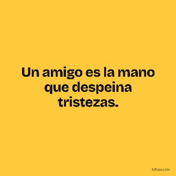 Un amigo es la mano que despeina tristezas.