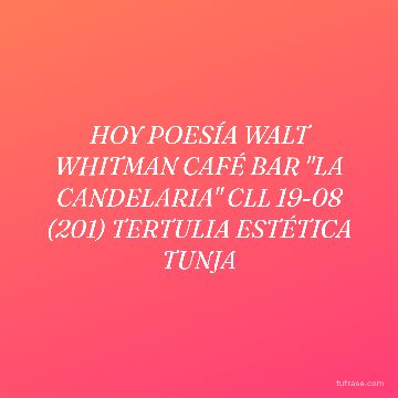 HOY POESÍA WALT WHITMAN CAFÉ BAR "LA CANDELARIA" CLL 19-08 (201) TERTULIA ESTÉTICA TUNJA