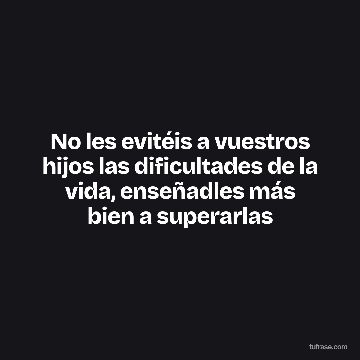 No les evitéis a vuestros hijos las dificultades de la vida, enseñadles más bien a superarlas