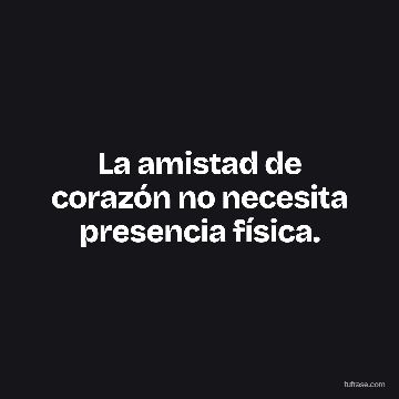 La amistad de corazón no necesita presencia física.