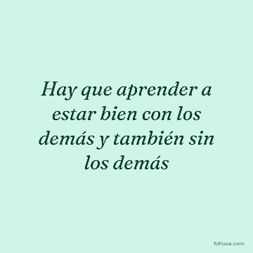 Hay que aprender a estar bien con los demás y también sin los demás