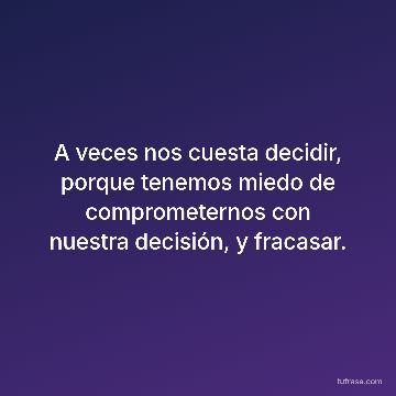 A veces nos cuesta decidir, porque tenemos miedo de comprometernos con nuestra decisión, y fracasar.