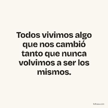 Todos vivimos algo que nos cambió tanto que nunca volvimos a ser los mismos.