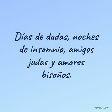 Días de dudas, noches de insomnio, amigos judas y amores bisoños.