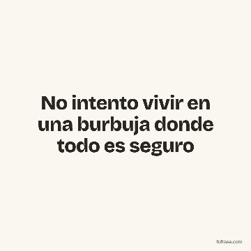 No intento vivir en una burbuja donde todo es seguro