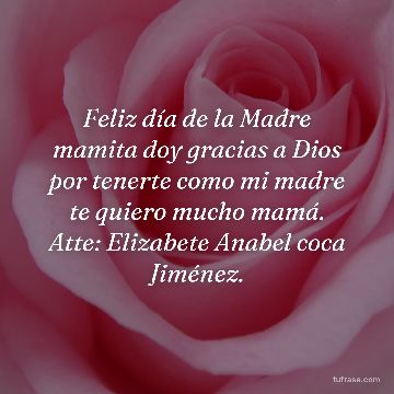 Feliz día de la Madre mamita doy gracias a Dios por tenerte como mi madre te quiero mucho mamá. Atte: Elizabete Anabel coca Jiménez.