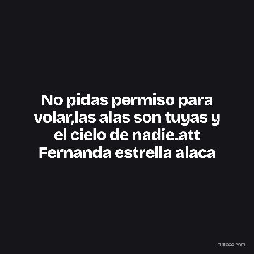 No pidas permiso para volar,las alas son tuyas y el cielo de nadie.att Fernanda estrella alaca