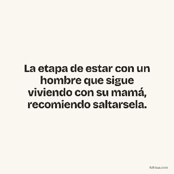 La etapa de estar con un hombre que sigue viviendo con su mamá, recomiendo saltarsela.