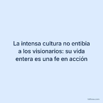 La intensa cultura no entibia a los visionarios: su vida entera es una fe en acción