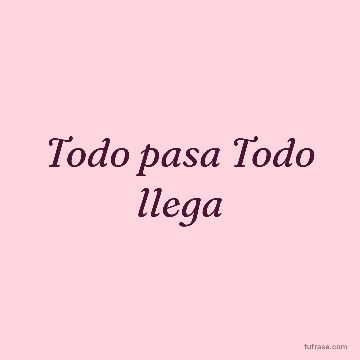 Todo pasa Todo llega