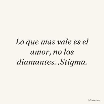 Lo que mas vale es el amor, no los diamantes. .Stigma.