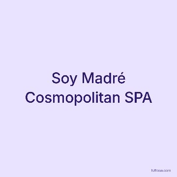 Soy Madré Cosmopolitan SPA
