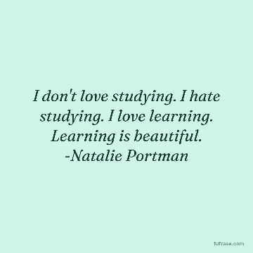 I don't love studying. I hate studying. I love learning. Learning is beautiful. -Natalie Portman