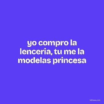 yo compro la lenceria, tu me la modelas princesa