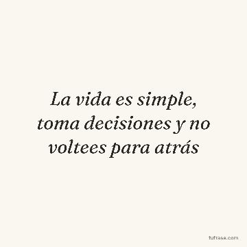 La vida es simple, toma decisiones y no voltees para atrás