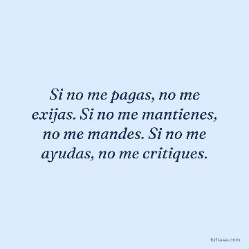 Si no me pagas, no me exijas. Si no me mantienes, no me mandes. Si no me ayudas, no me critiques.