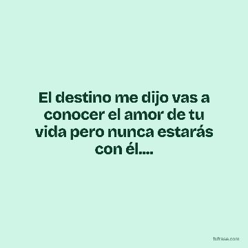 El destino me dijo vas a conocer el amor de tu vida pero nunca estarás con él....