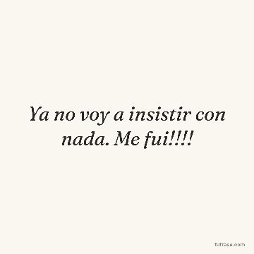 Ya no voy a insistir con nada. Me fui!!!!