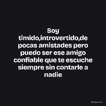 Soy timido,introvertido,de pocas amistades pero puedo ser ese amigo confiable que te escuche siempre sin contarle a nadie