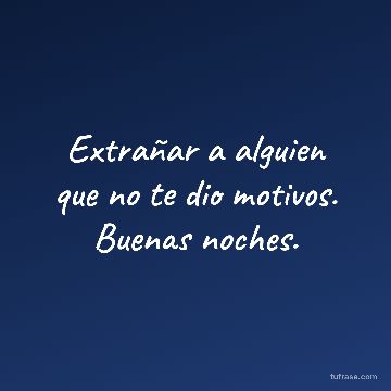 Extrañar a alguien que no te dio motivos. Buenas noches.