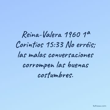 Reina-Valera 1960 1ª Corintios 15:33 No erréis; las malas conversaciones corrompen las buenas costumbres.