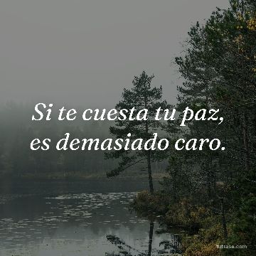 Si te cuesta tu paz, es demasiado caro.