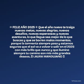 ❄️ FELIZ AÑO 2025 ❄️ Que el año nuevo te traiga nuevas metas, nuevas alegrías, nuevos desafíos, nuevas esperanzas y nuevas aventuras, lo que llegue sea mejor de lo que buscas y que se borren malos momentos, porque la tormenta siempre pasa y estamos seguros que el sol va a volver a salir en el 2025 con más brillo que nunca y que ilumine siempre tu camino son mis más grandes deseos. 🎄 LAURA MANDUJANO 🎄