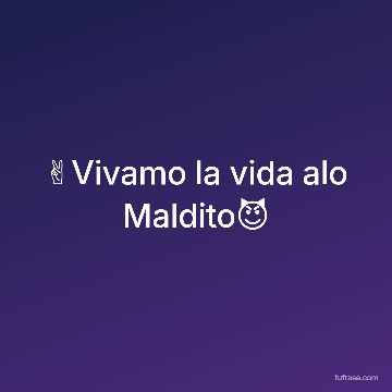 ✌️Vivamo la vida alo Maldito😈