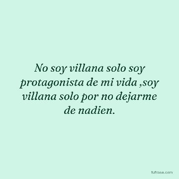 No soy villana solo soy protagonista de mi vida ,soy villana solo por no dejarme de nadien.
