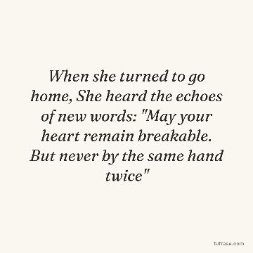 When she turned to go home, She heard the echoes of new words: "May your heart remain breakable. But never by the same hand twice"