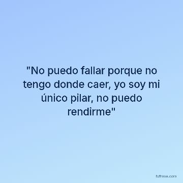 "No puedo fallar porque no tengo donde caer, yo soy mi único pilar, no puedo rendirme"