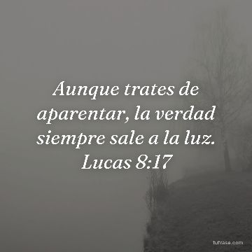 Aunque trates de aparentar, la verdad siempre sale a la luz. Lucas 8:17