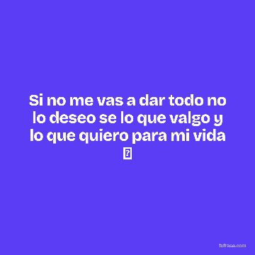Si no me vas a dar todo no lo deseo se lo que valgo y lo que quiero para mi vida 🖤