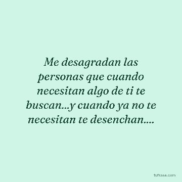 Me desagradan las personas que cuando necesitan algo de ti te buscan...y cuando ya no te necesitan te desenchan....